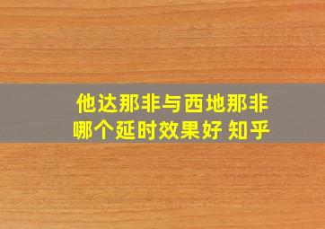 他达那非与西地那非哪个延时效果好 知乎